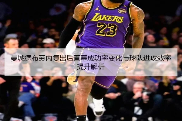 曼城德布劳内复出后直塞成功率变化与球队进攻效率提升解析