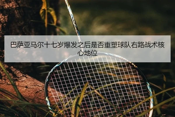 巴萨亚马尔十七岁爆发之后是否重塑球队右路战术核心地位