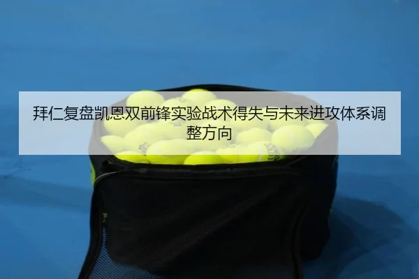 拜仁复盘凯恩双前锋实验战术得失与未来进攻体系调整方向