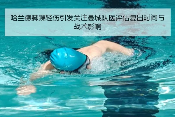 哈兰德脚踝轻伤引发关注曼城队医评估复出时间与战术影响
