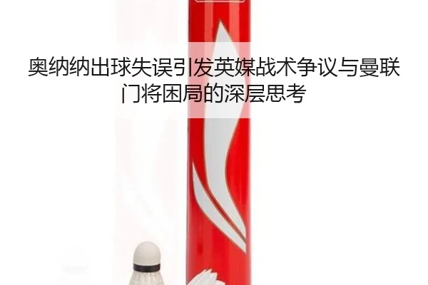 奥纳纳出球失误引发英媒战术争议与曼联门将困局的深层思考