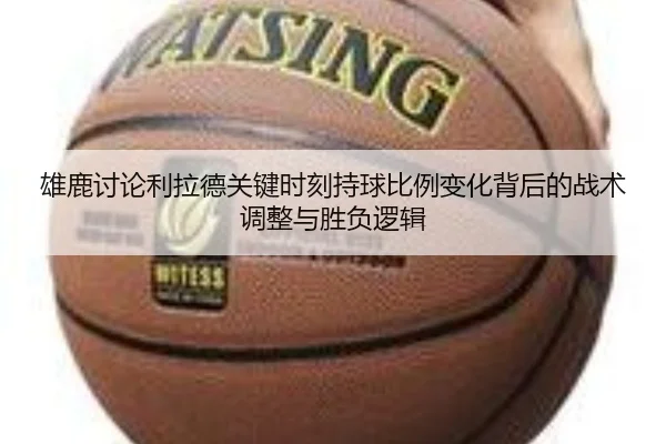 雄鹿讨论利拉德关键时刻持球比例变化背后的战术调整与胜负逻辑