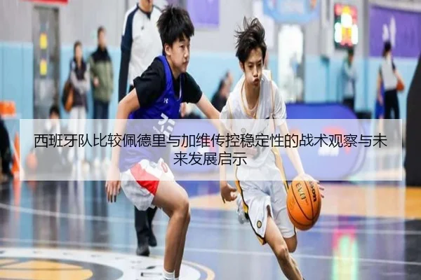 西班牙队比较佩德里与加维传控稳定性的战术观察与未来发展启示