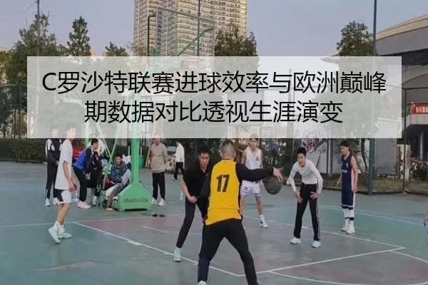 C罗沙特联赛进球效率与欧洲巅峰期数据对比透视生涯演变