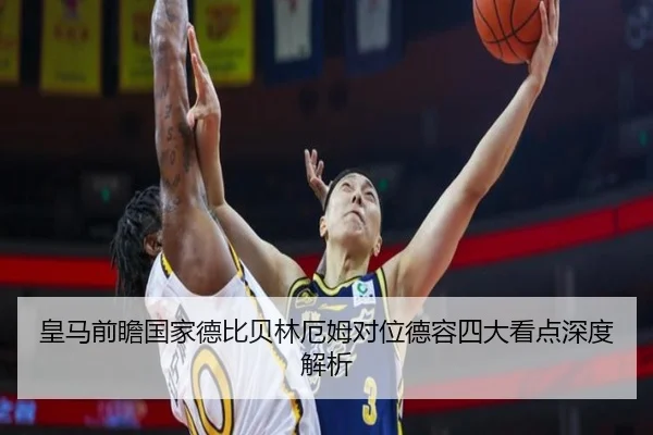 皇马前瞻国家德比贝林厄姆对位德容四大看点深度解析