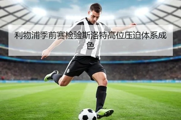 利物浦季前赛检验斯洛特高位压迫体系成色